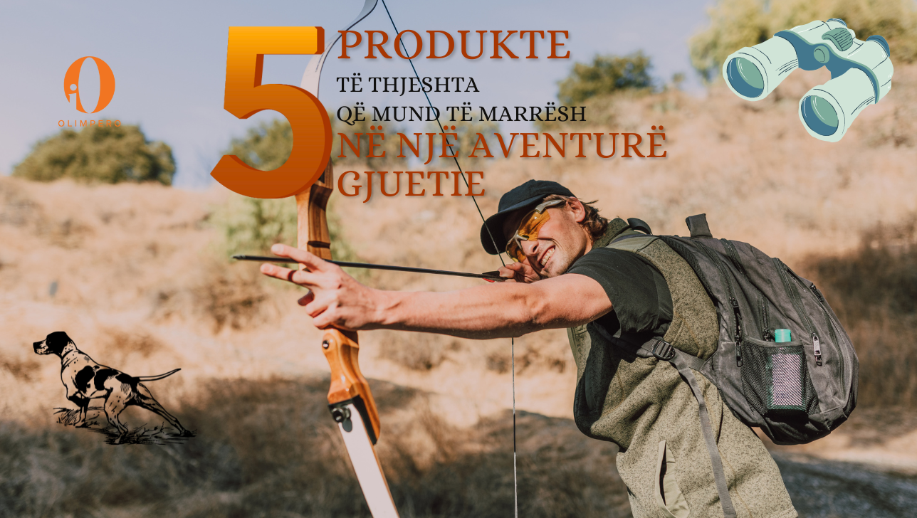 5 Produkte te thjeshta qe mund te maresh ne nje aventure gjuetie